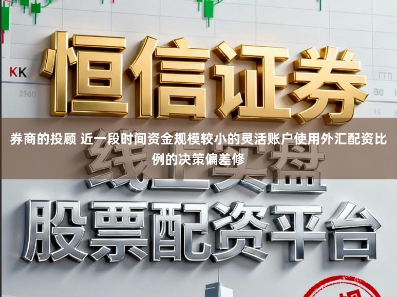 券商的投顾 近一段时间资金规模较小的灵活账户使用外汇配资比例的决策偏差修