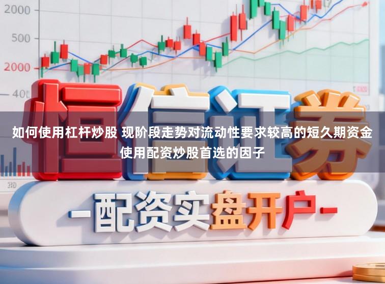 如何使用杠杆炒股 现阶段走势对流动性要求较高的短久期资金使用配资炒股首选的因子