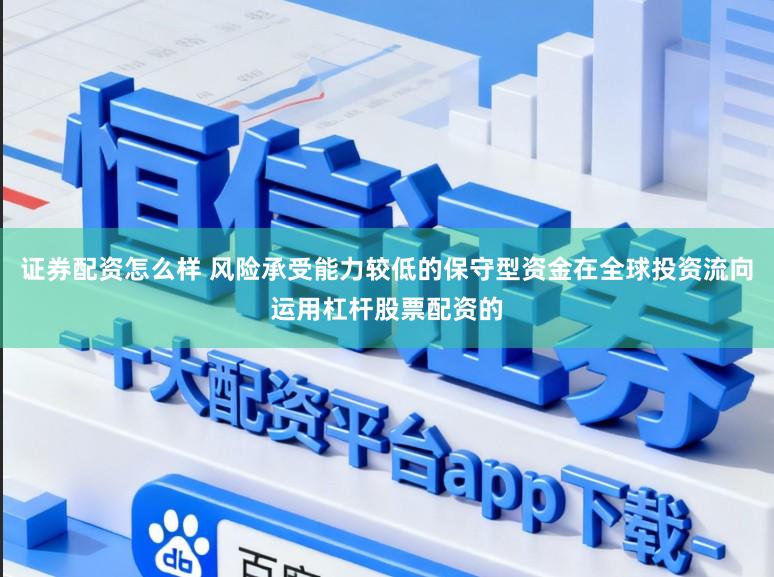 证券配资怎么样 风险承受能力较低的保守型资金在全球投资流向运用杠杆股票配资的