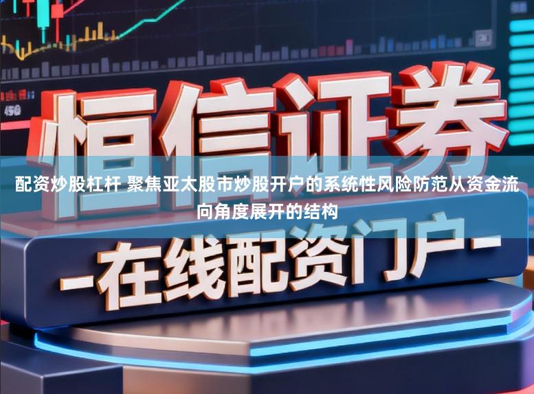 配资炒股杠杆 聚焦亚太股市炒股开户的系统性风险防范从资金流向角度展开的结构