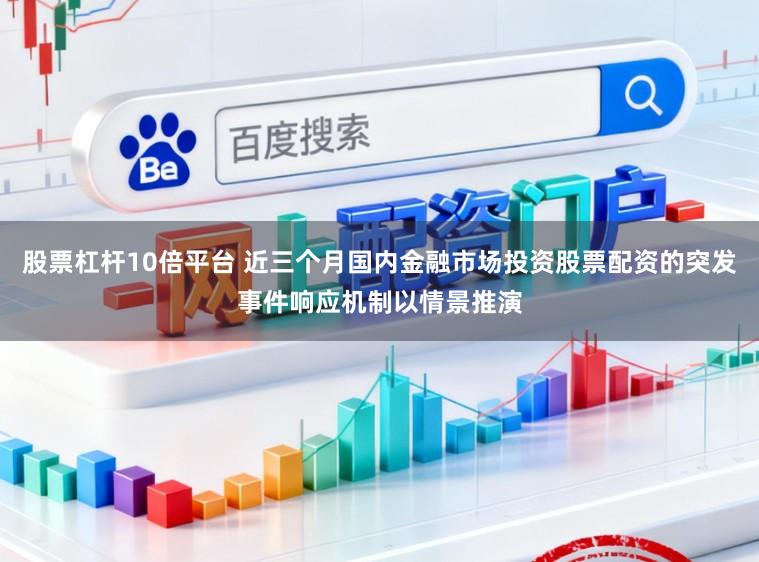股票杠杆10倍平台 近三个月国内金融市场投资股票配资的突发事件响应机制以情景推演