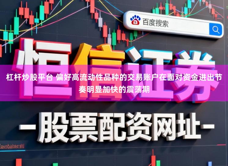 杠杆炒股平台 偏好高流动性品种的交易账户在面对资金进出节奏明显加快的震荡期