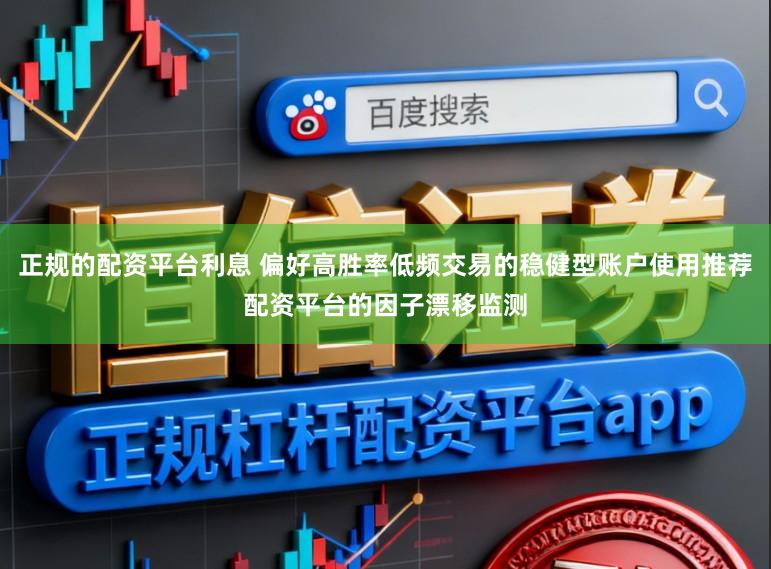 正规的配资平台利息 偏好高胜率低频交易的稳健型账户使用推荐配资平台的因子漂移监测