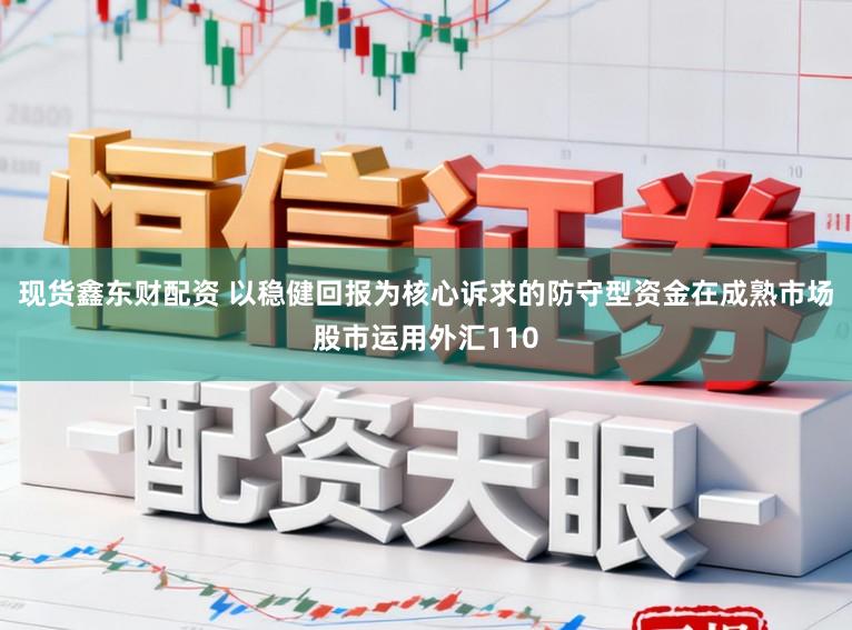 现货鑫东财配资 以稳健回报为核心诉求的防守型资金在成熟市场股市运用外汇110