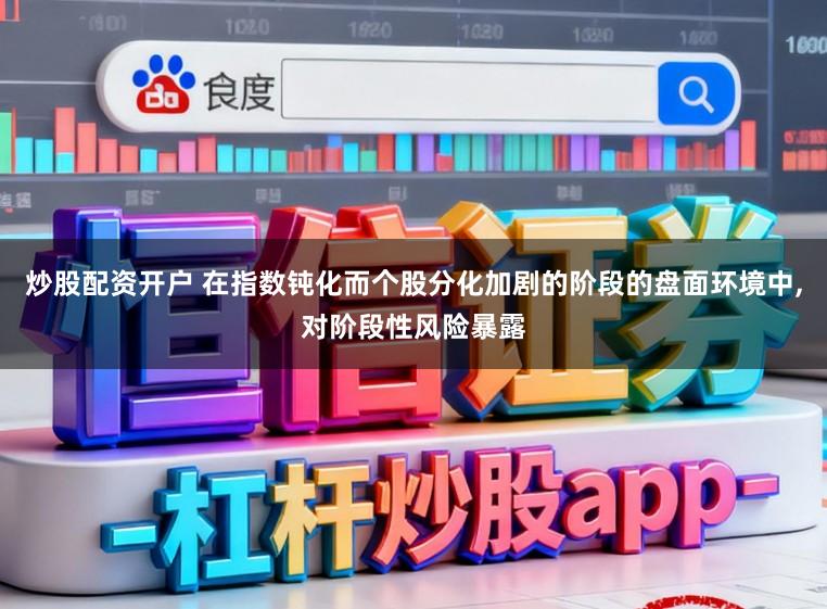 炒股配资开户 在指数钝化而个股分化加剧的阶段的盘面环境中，对阶段性风险暴露