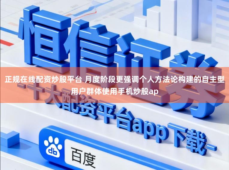正规在线配资炒股平台 月度阶段更强调个人方法论构建的自主型用户群体使用手机炒股ap