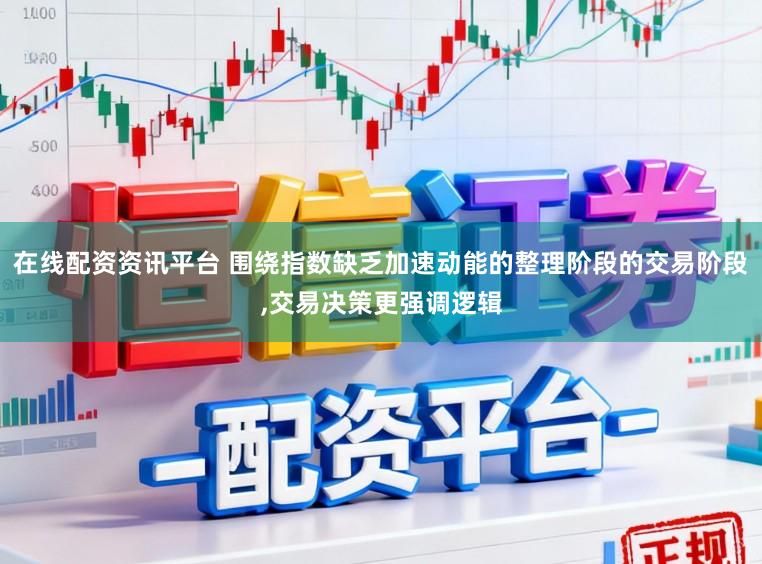 在线配资资讯平台 围绕指数缺乏加速动能的整理阶段的交易阶段，交易决策更强调逻辑