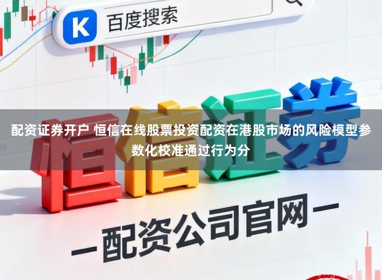 配资证券开户 恒信在线股票投资配资在港股市场的风险模型参数化校准通过行为分