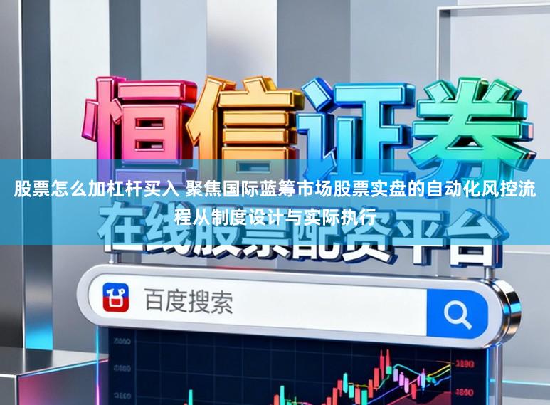 股票怎么加杠杆买入 聚焦国际蓝筹市场股票实盘的自动化风控流程从制度设计与实际执行