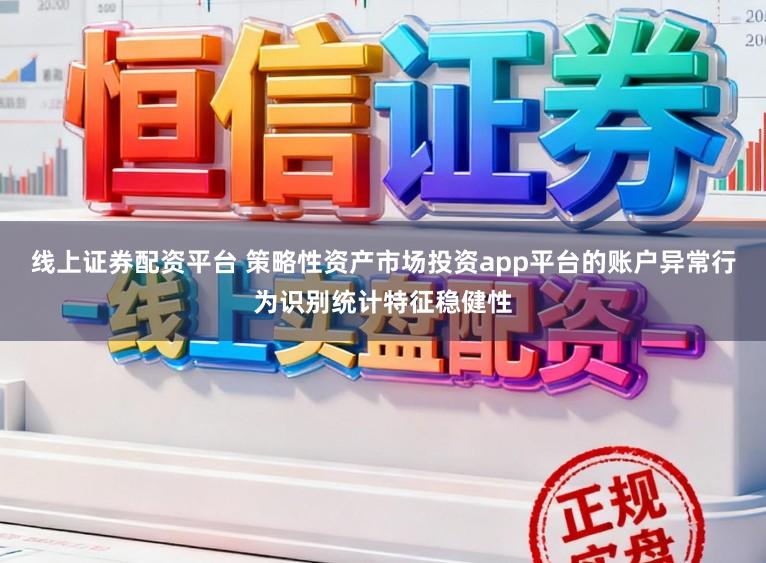 线上证券配资平台 策略性资产市场投资app平台的账户异常行为识别统计特征稳健性