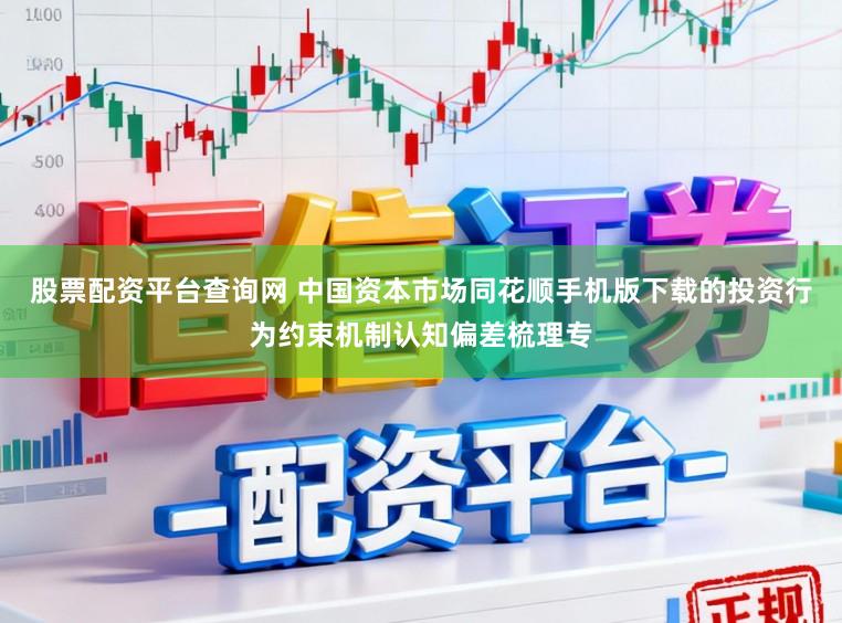 股票配资平台查询网 中国资本市场同花顺手机版下载的投资行为约束机制认知偏差梳理专