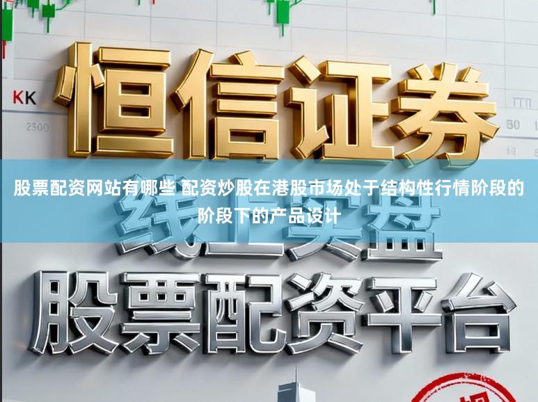 股票配资网站有哪些 配资炒股在港股市场处于结构性行情阶段的阶段下的产品设计