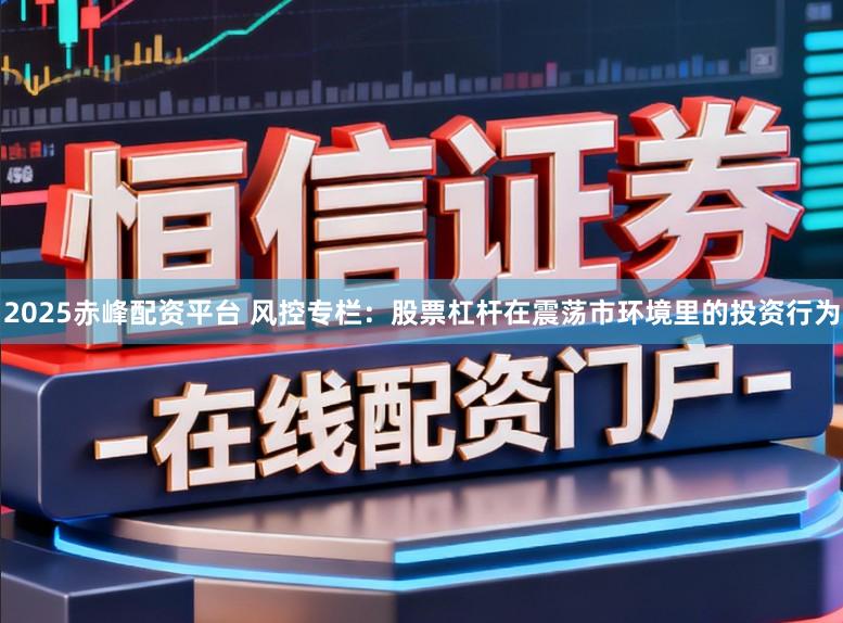 2025赤峰配资平台 风控专栏：股票杠杆在震荡市环境里的投资行为
