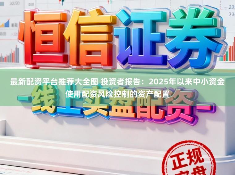 最新配资平台推荐大全图 投资者报告：2025年以来中小资金使用配资风险控制的资产配置