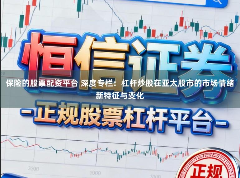 保险的股票配资平台 深度专栏：杠杆炒股在亚太股市的市场情绪新特征与变化