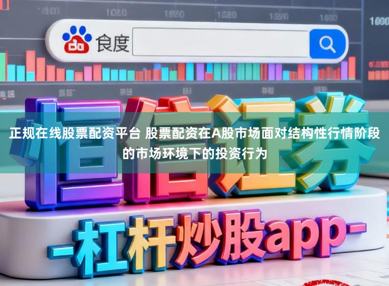 正规在线股票配资平台 股票配资在A股市场面对结构性行情阶段的市场环境下的投资行为