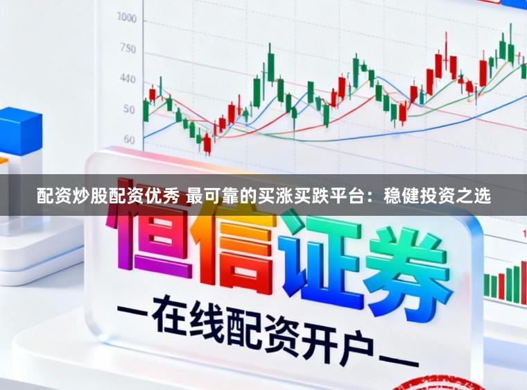 配资炒股配资优秀 最可靠的买涨买跌平台：稳健投资之选