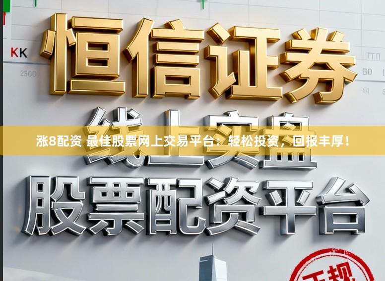 涨8配资 最佳股票网上交易平台：轻松投资，回报丰厚！