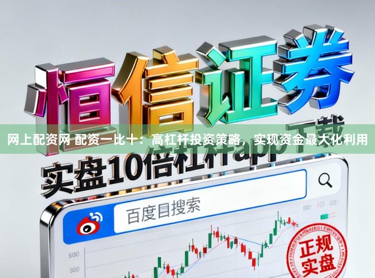 网上配资网 配资一比十：高杠杆投资策略，实现资金最大化利用