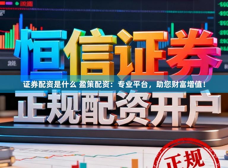 证券配资是什么 盈策配资：专业平台，助您财富增值！