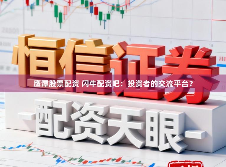 鹰潭股票配资 闪牛配资吧：投资者的交流平台？