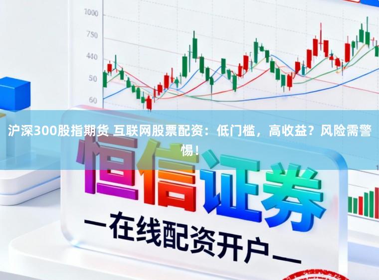 沪深300股指期货 互联网股票配资：低门槛，高收益？风险需警惕！