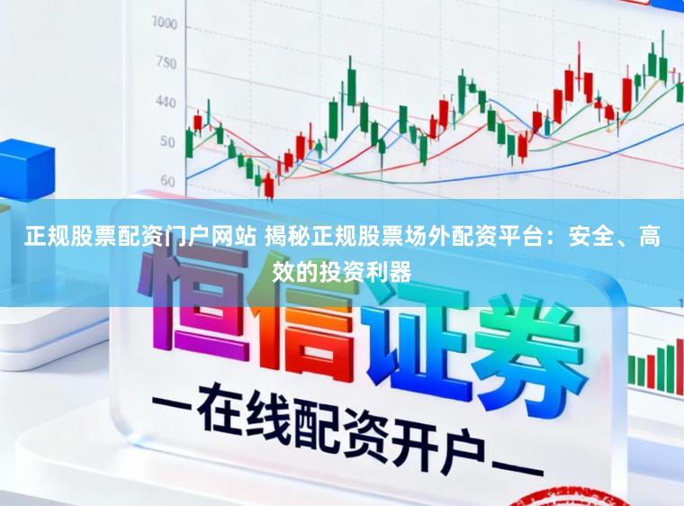 正规股票配资门户网站 揭秘正规股票场外配资平台：安全、高效的投资利器