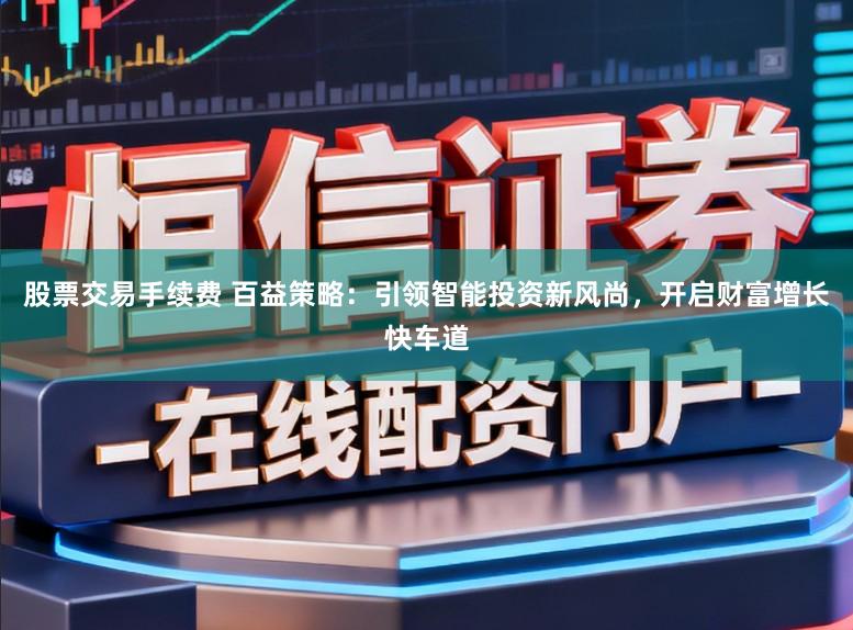 股票交易手续费 百益策略:引领智能投资新风尚,开启财富增长快车道